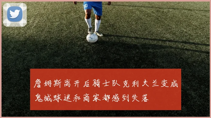 詹姆斯离开后骑士队克利夫兰变成鬼城球迷和商家都感到失落