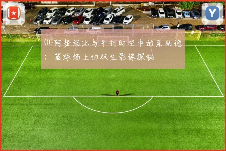 OG阿努诺比与平行时空中的莱纳德：篮球场上的双生影像探秘