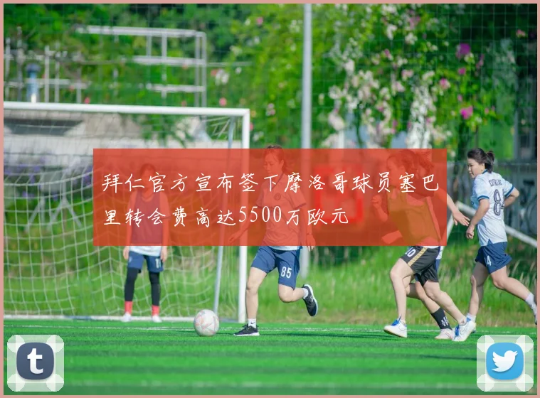 拜仁官方宣布签下摩洛哥球员塞巴里转会费高达5500万欧元