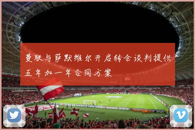 曼联与萨默维尔开启转会谈判提供五年加一年合同方案