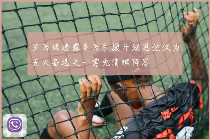 罗马诺透露皇马引援计划恩佐仅为五大备选之一需先清理阵容
