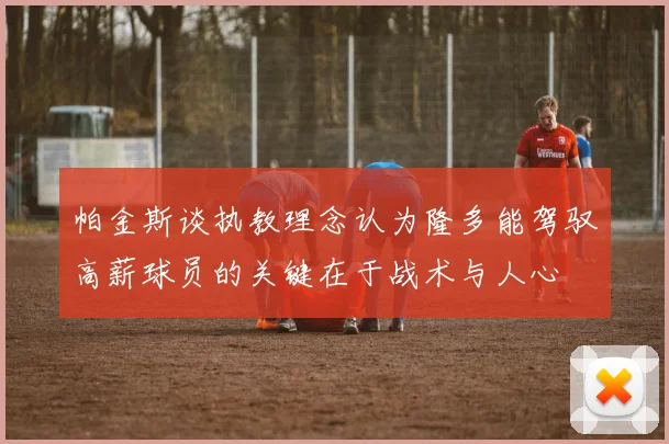 帕金斯谈执教理念认为隆多能驾驭高薪球员的关键在于战术与人心