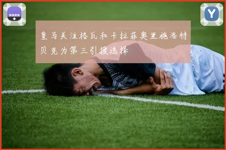 皇马关注格瓦和卡拉菲奥里施洛特贝克为第三引援选择