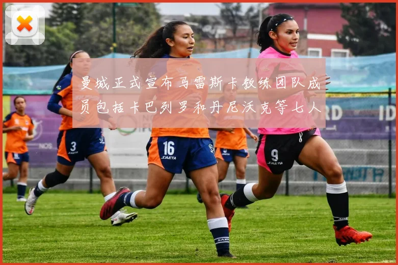 曼城正式宣布马雷斯卡教练团队成员包括卡巴列罗和丹尼沃克等七人加入
